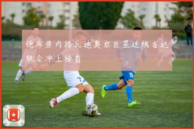 德布劳内格瓦迪奥尔巨星连线吉达联合冲上榜首