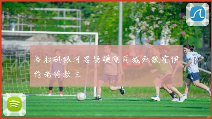 洛杉矶银河客场硬刚同城死敌霍伊伦老将救主