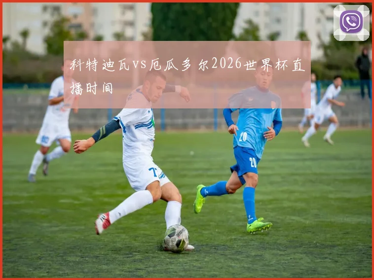 科特迪瓦vs厄瓜多尔2026世界杯直播时间