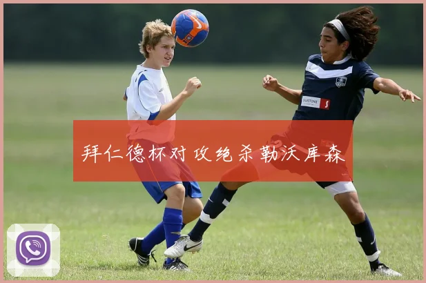 拜仁德杯对攻绝杀勒沃库森