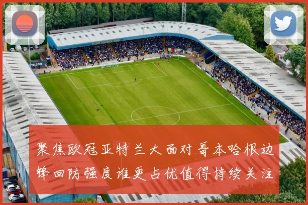 聚焦欧冠亚特兰大面对哥本哈根边锋回防强度谁更占优值得持续关注