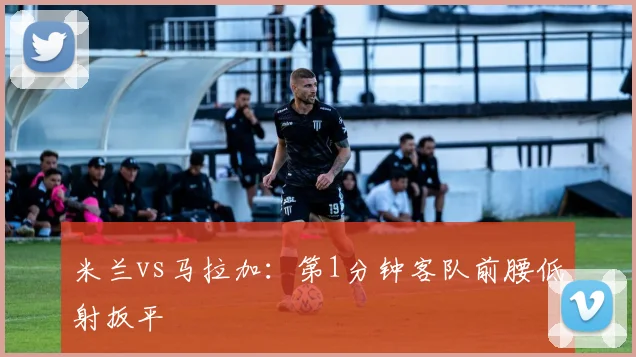 米兰vs马拉加：第1分钟客队前腰低射扳平
