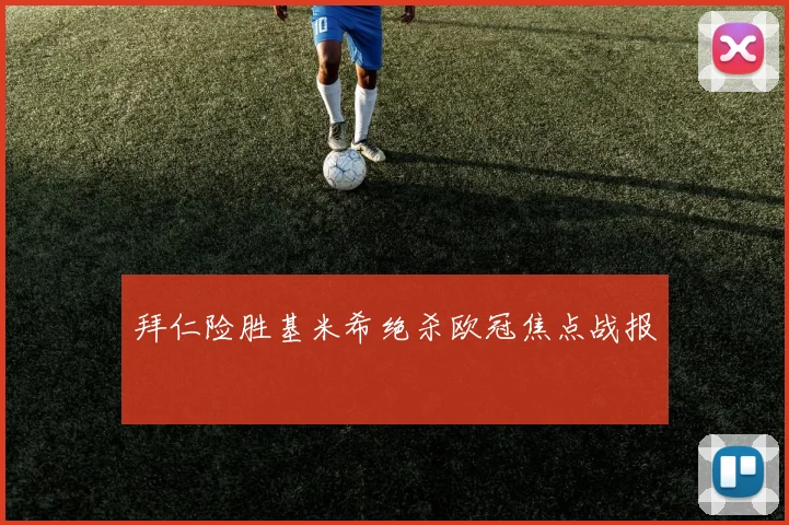 拜仁险胜基米希绝杀欧冠焦点战报