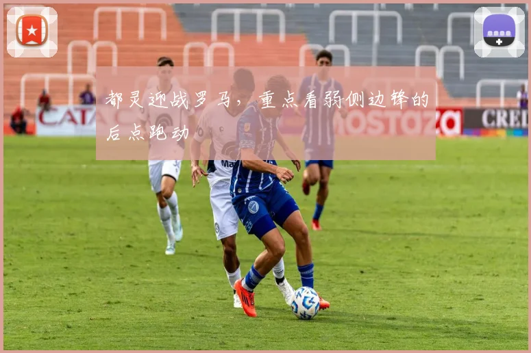 都灵迎战罗马，重点看弱侧边锋的后点跑动