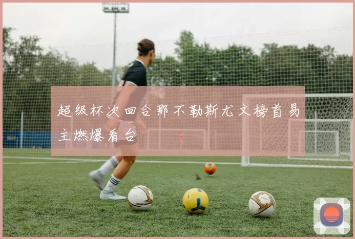 超级杯次回合那不勒斯尤文榜首易主燃爆看台
