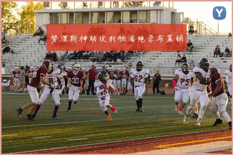 努涅斯神助攻利物浦绝杀布莱顿