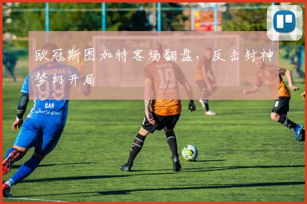 欧冠斯图加特客场翻盘，反击封神梦幻开局