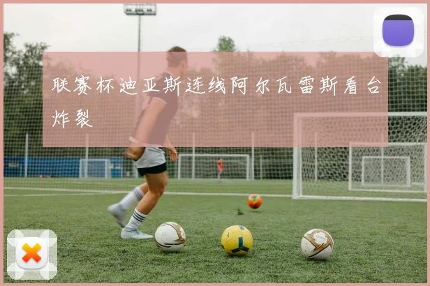 联赛杯迪亚斯连线阿尔瓦雷斯看台炸裂
