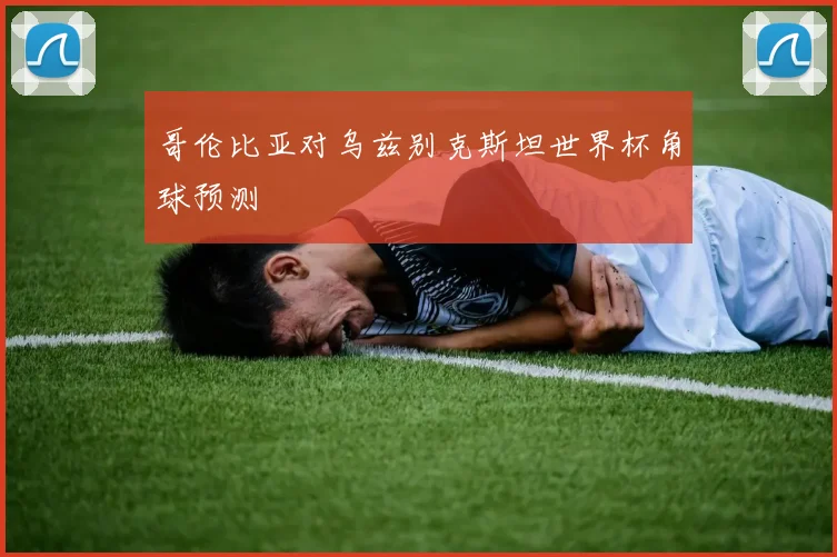 哥伦比亚对乌兹别克斯坦世界杯角球预测
