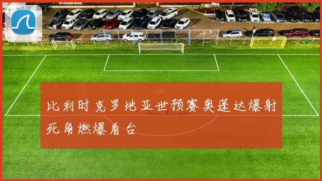 比利时克罗地亚世预赛奥蓬达爆射死角燃爆看台