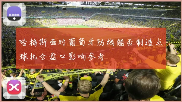 哈梅斯面对葡萄牙防线能否制造点球机会盘口影响参考