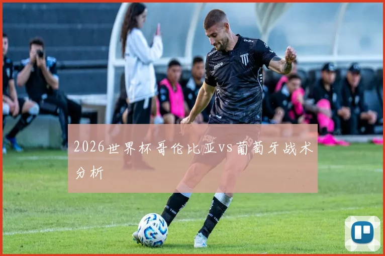 2026世界杯哥伦比亚vs葡萄牙战术分析