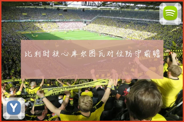 比利时核心库尔图瓦对位防守前瞻