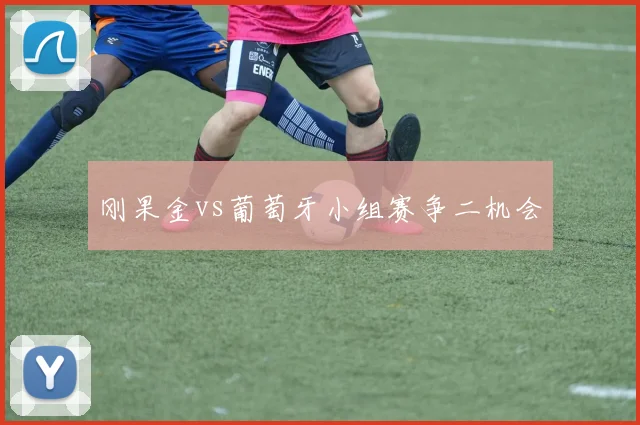刚果金vs葡萄牙小组赛争二机会