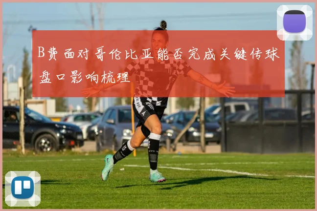 B费面对哥伦比亚能否完成关键传球盘口影响梳理