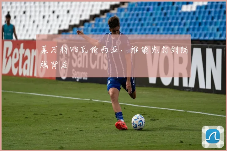 莱万特vs瓦伦西亚，谁能先打到防线背后