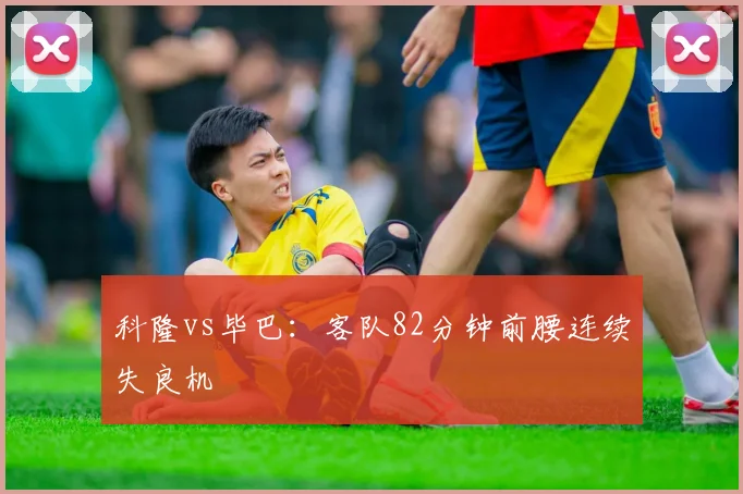 科隆vs毕巴：客队82分钟前腰连续失良机