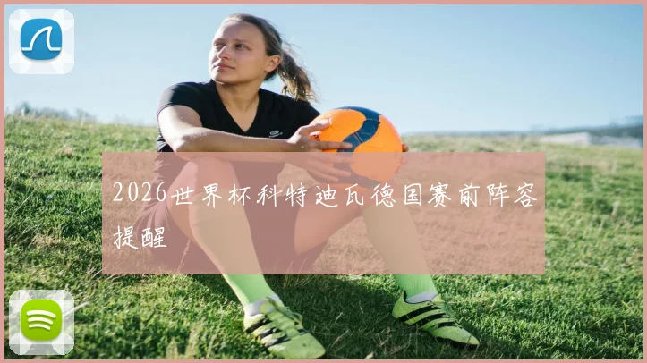 2026世界杯科特迪瓦德国赛前阵容提醒