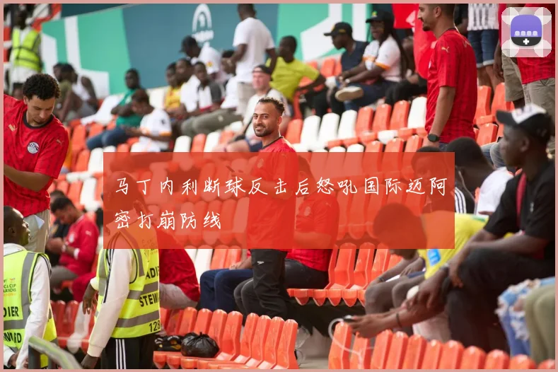 马丁内利断球反击后怒吼国际迈阿密打崩防线