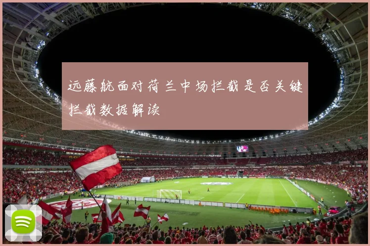远藤航面对荷兰中场拦截是否关键拦截数据解读