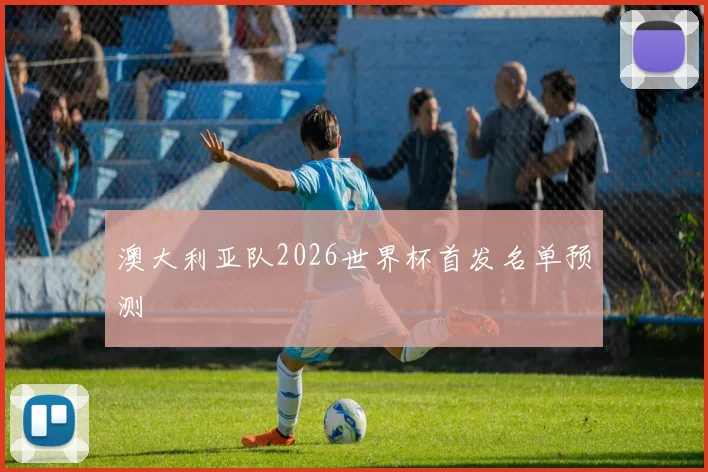 澳大利亚队2026世界杯首发名单预测