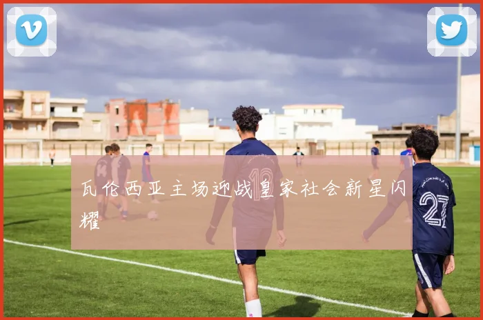 瓦伦西亚主场迎战皇家社会新星闪耀