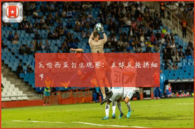 瓦伦西亚打法观察：丢球反抢拼细节