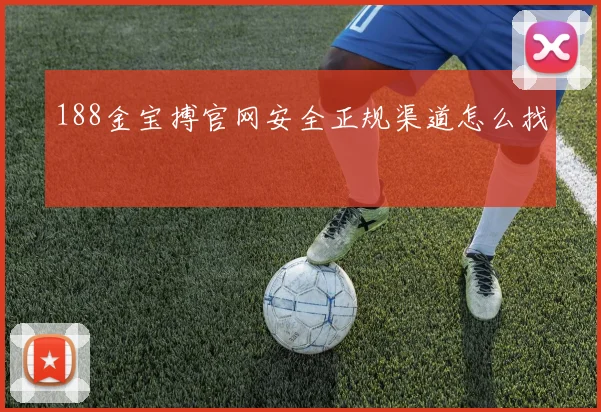 188金宝搏官网安全正规渠道怎么找