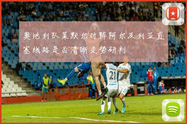 奥地利队莱默尔对阵阿尔及利亚直塞线路是否清晰走势研判