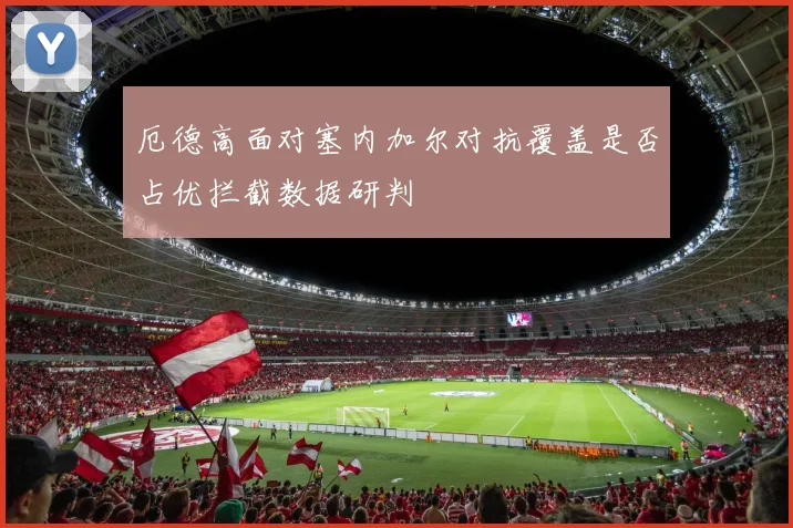 厄德高面对塞内加尔对抗覆盖是否占优拦截数据研判