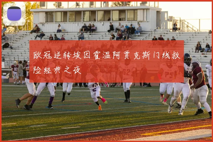 欧冠逆转埃因霍温阿贾克斯门线救险经典之夜