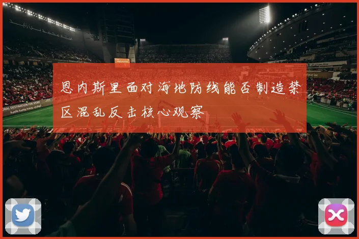 恩内斯里面对海地防线能否制造禁区混乱反击核心观察