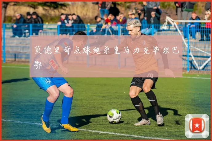 莫德里奇点球绝杀皇马力克毕尔巴鄂