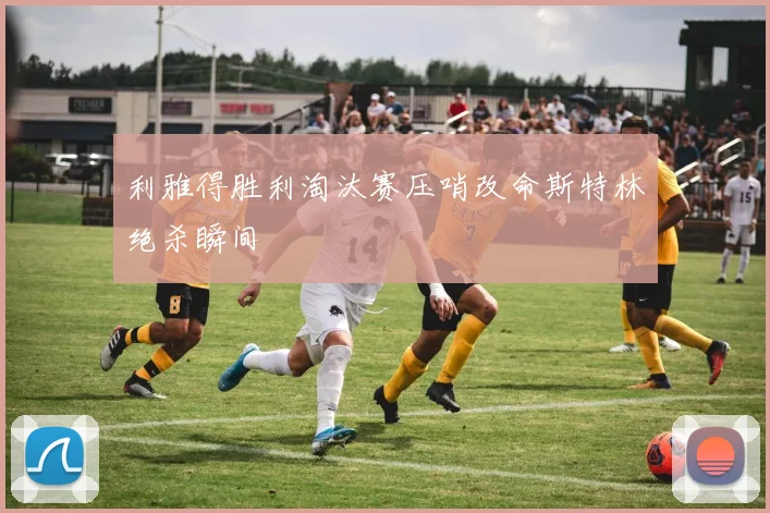 利雅得胜利淘汰赛压哨改命斯特林绝杀瞬间