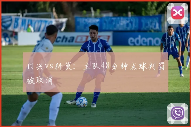 门兴vs科莫：主队48分钟点球判罚被取消