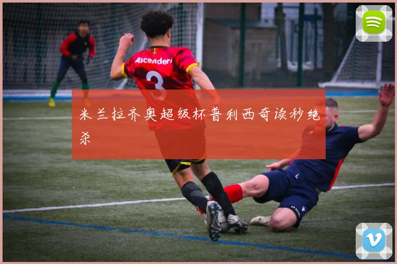米兰拉齐奥超级杯普利西奇读秒绝杀