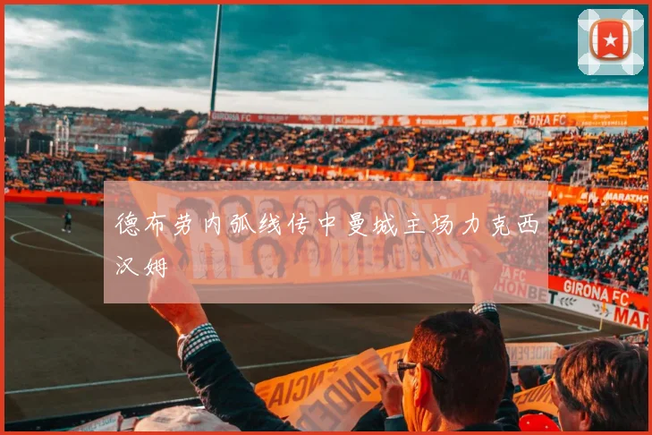 德布劳内弧线传中曼城主场力克西汉姆